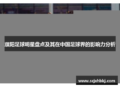 濮阳足球明星盘点及其在中国足球界的影响力分析