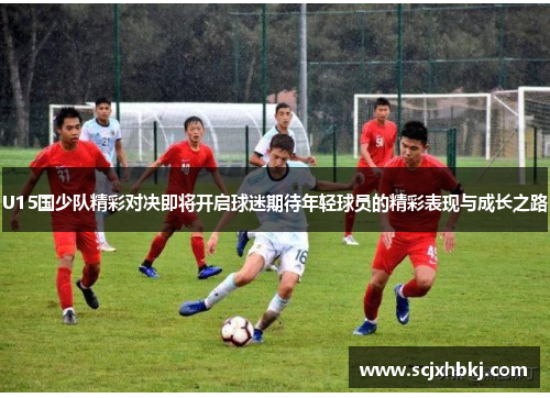 U15国少队精彩对决即将开启球迷期待年轻球员的精彩表现与成长之路