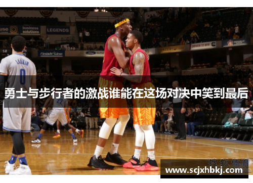 勇士与步行者的激战谁能在这场对决中笑到最后