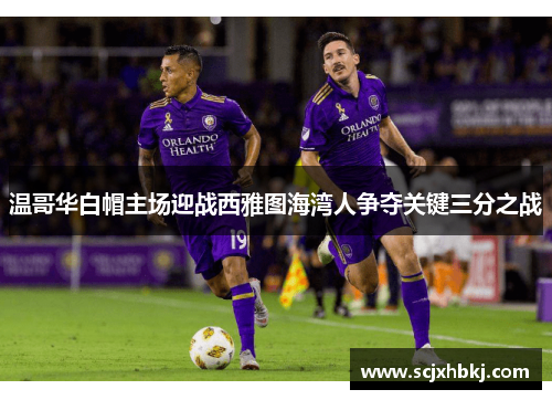温哥华白帽主场迎战西雅图海湾人争夺关键三分之战