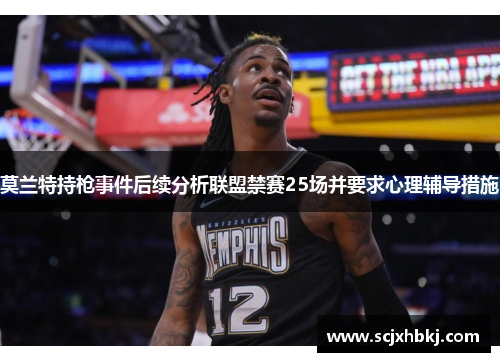 莫兰特持枪事件后续分析联盟禁赛25场并要求心理辅导措施