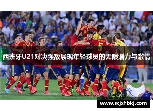 西班牙U21对决强敌展现年轻球员的无限潜力与激情