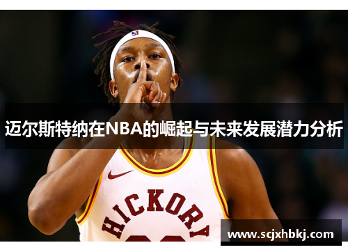 迈尔斯特纳在NBA的崛起与未来发展潜力分析