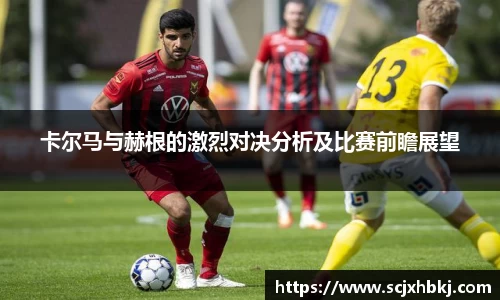 k1体育卡尔马与赫根的激烈对决分析及比赛前瞻展望